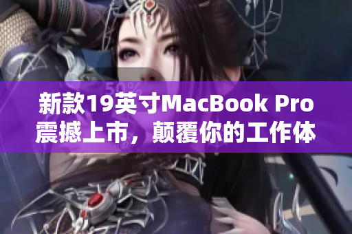 新款19英寸MacBook Pro震撼上市，颠覆你的工作体验！
