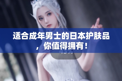 适合成年男士的日本护肤品，你值得拥有！