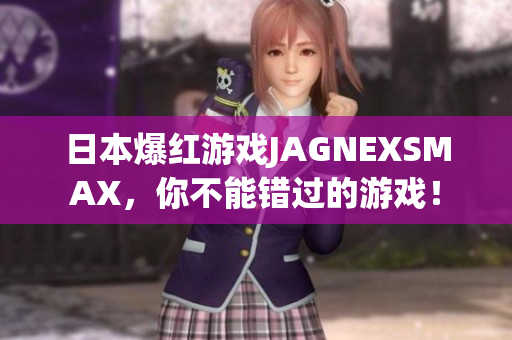 日本爆红游戏JAGNEXSMAX，你不能错过的游戏！