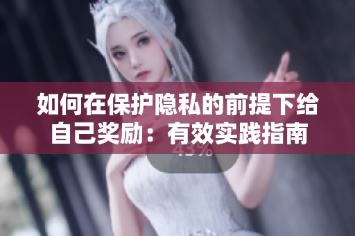 如何在保护隐私的前提下给自己奖励：有效实践指南