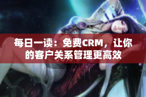 每日一读：免费CRM，让你的客户关系管理更高效
