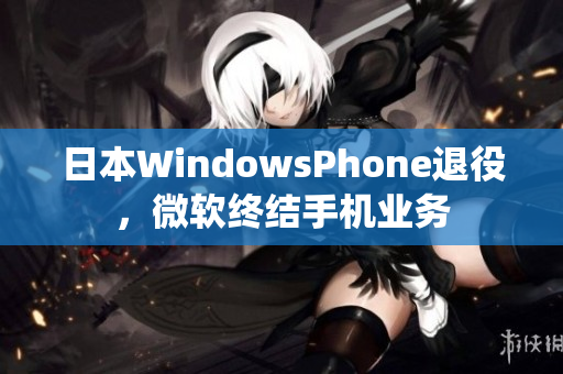 日本WindowsPhone退役，微软终结手机业务