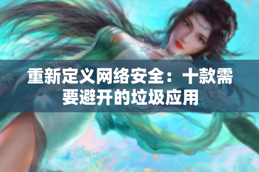重新定义网络安全：十款需要避开的垃圾应用