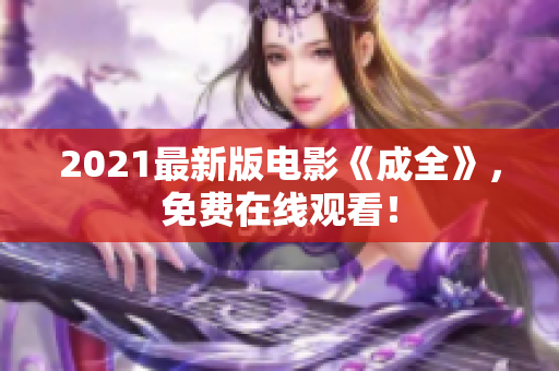 2021最新版电影《成全》，免费在线观看！