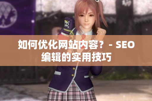 如何优化网站内容？- SEO编辑的实用技巧