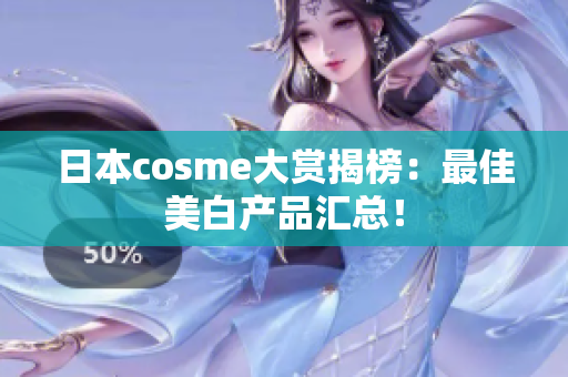 日本cosme大赏揭榜：最佳美白产品汇总！