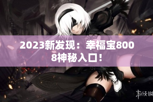 2023新发现：幸福宝8008神秘入口！