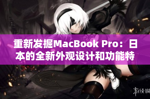 重新发掘MacBook Pro：日本的全新外观设计和功能特色