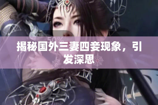 揭秘国外三妻四妾现象，引发深思