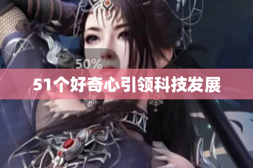 51个好奇心引领科技发展