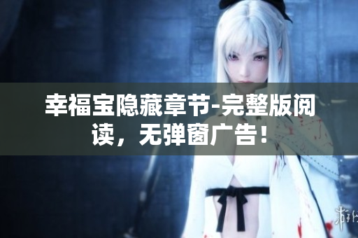幸福宝隐藏章节-完整版阅读，无弹窗广告！