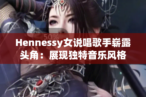 Hennessy女说唱歌手崭露头角：展现独特音乐风格