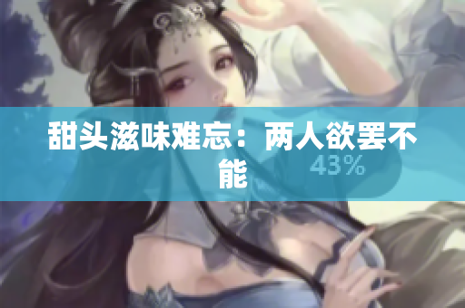 甜头滋味难忘：两人欲罢不能