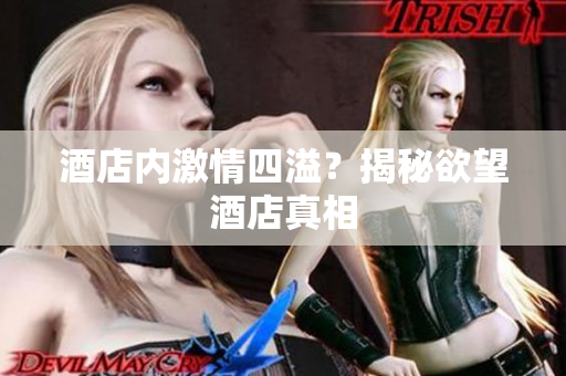 酒店内激情四溢？揭秘欲望酒店真相