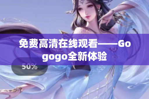 免费高清在线观看——Gogogo全新体验