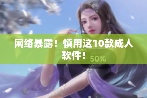 网络暴露！慎用这10款成人软件！