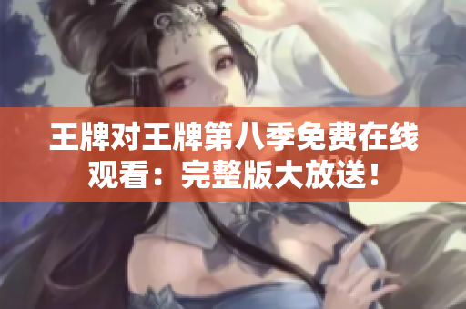 王牌对王牌第八季免费在线观看：完整版大放送！