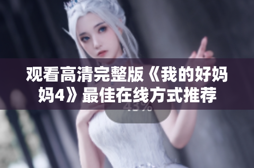 观看高清完整版《我的好妈妈4》最佳在线方式推荐