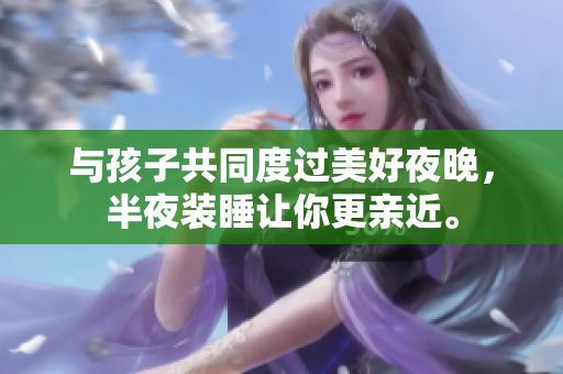 与孩子共同度过美好夜晚，半夜装睡让你更亲近。