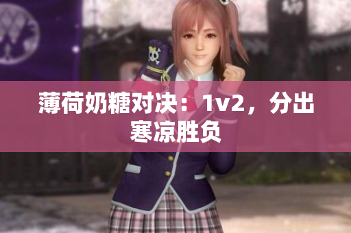 薄荷奶糖对决：1v2，分出寒凉胜负