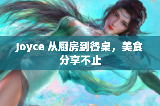 Joyce 从厨房到餐桌，美食分享不止