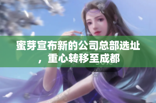 蜜芽宣布新的公司总部选址，重心转移至成都