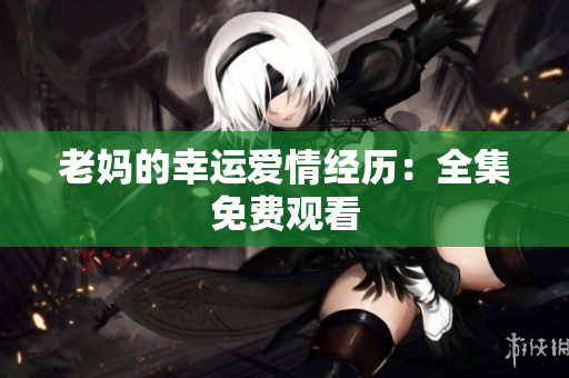 老妈的幸运爱情经历：全集免费观看