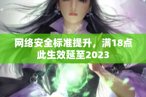 网络安全标准提升，满18点此生效延至2023