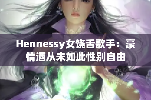 Hennessy女饶舌歌手：豪情酒从未如此性别自由