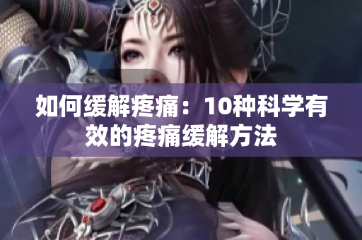 如何缓解疼痛：10种科学有效的疼痛缓解方法