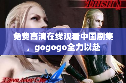 免费高清在线观看中国剧集，gogogo全力以赴