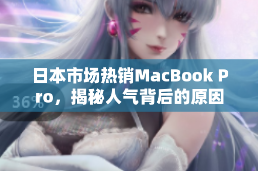 日本市场热销MacBook Pro，揭秘人气背后的原因