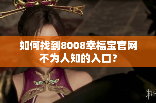 如何找到8008幸福宝官网不为人知的入口？