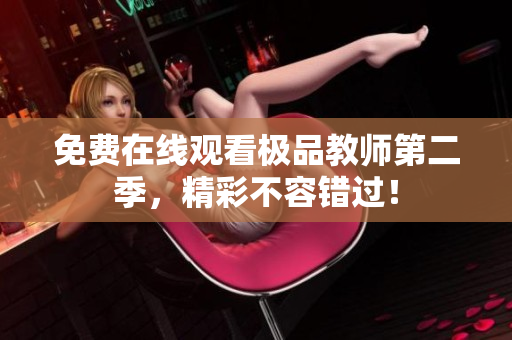 免费在线观看极品教师第二季，精彩不容错过！