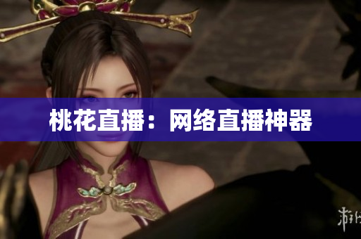 桃花直播：网络直播神器