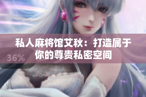 私人麻将馆艾秋：打造属于你的尊贵私密空间