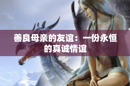 善良母亲的友谊：一份永恒的真诚情谊