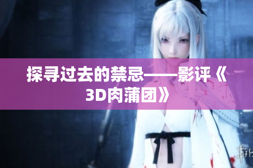 探寻过去的禁忌——影评《3D肉蒲团》