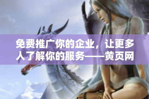 免费推广你的企业，让更多人了解你的服务——黄页网站为你助力