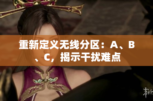 重新定义无线分区：A、B、C，揭示干扰难点