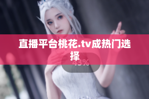 直播平台桃花.tv成热门选择