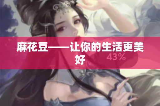 麻花豆——让你的生活更美好