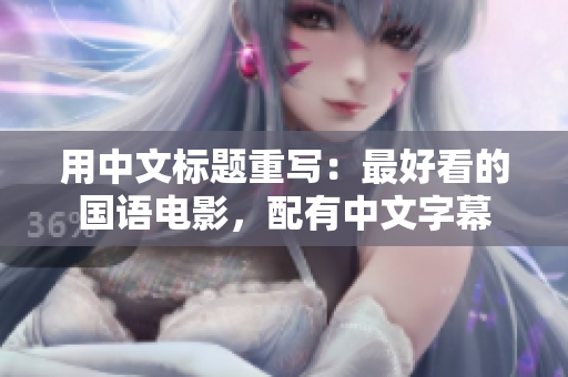 用中文标题重写：最好看的国语电影，配有中文字幕