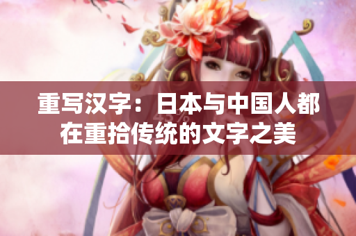 重写汉字：日本与中国人都在重拾传统的文字之美