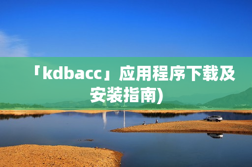 「kdbacc」应用程序下载及安装指南)