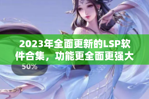 2023年全面更新的LSP软件合集，功能更全面更强大