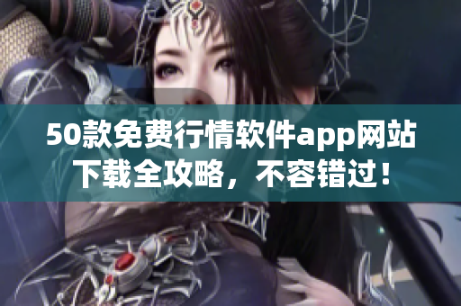 50款免费行情软件app网站下载全攻略，不容错过！
