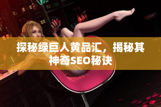 探秘绿巨人黄品汇，揭秘其神奇SEO秘诀