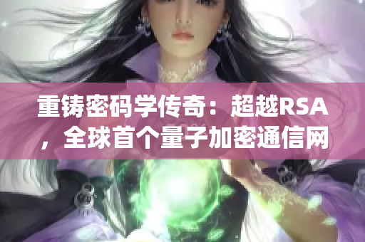 重铸密码学传奇：超越RSA，全球首个量子加密通信网络建成)