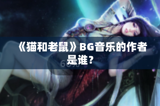 《猫和老鼠》BG音乐的作者是谁？